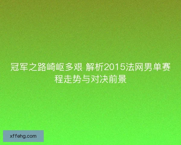 冠军之路崎岖多艰 解析2015法网男单赛程走势与对决前景